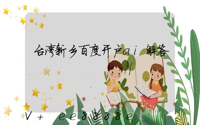 台湾新乡百度开户ai解答