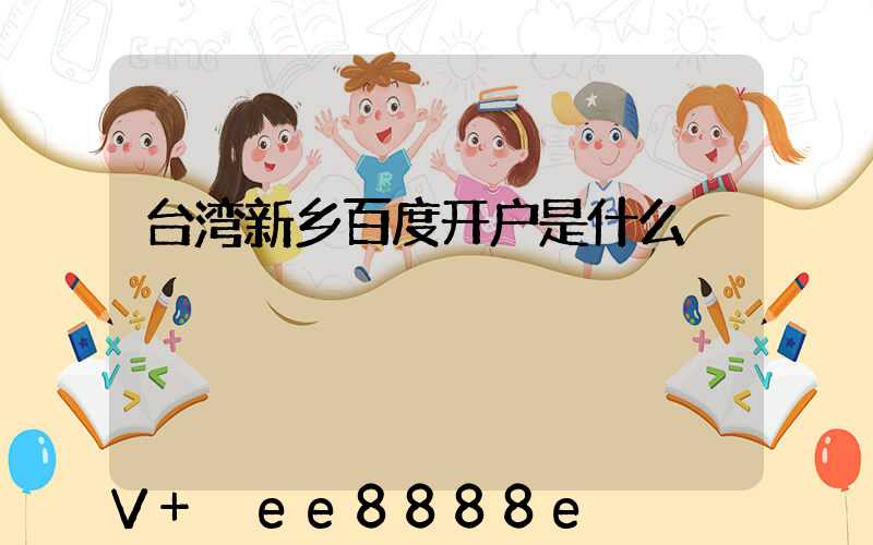 台湾新乡百度开户是什么
