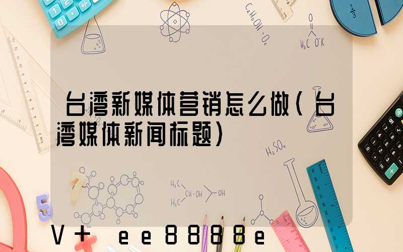 台湾新媒体营销怎么做(台湾媒体新闻标题)