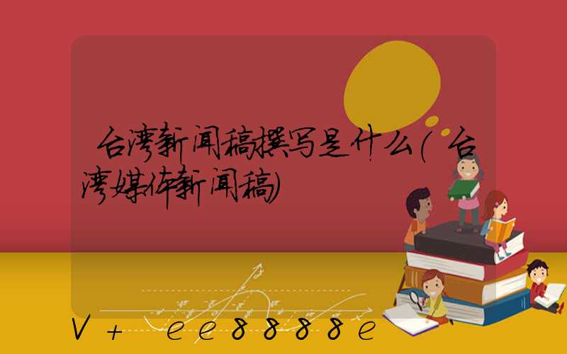 台湾新闻稿撰写是什么(台湾媒体新闻稿)