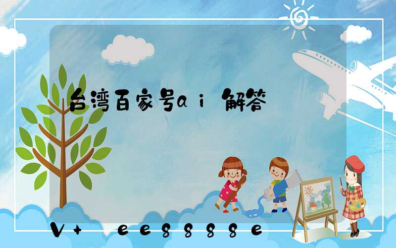 台湾百家号ai解答