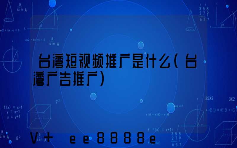 台湾短视频推广是什么(台湾广告推广)