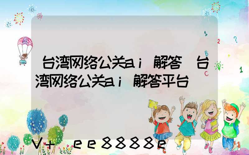 台湾网络公关ai解答(台湾网络公关ai解答平台)