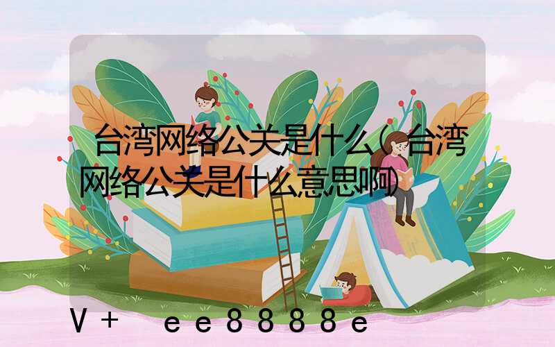 台湾网络公关是什么(台湾网络公关是什么意思啊)
