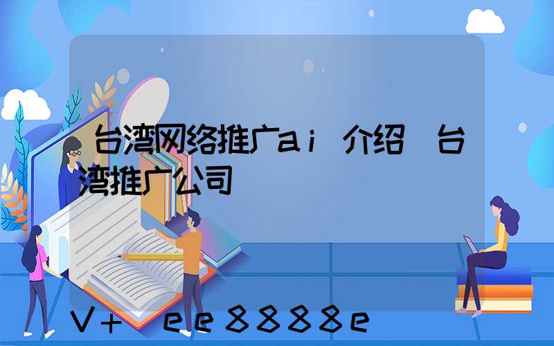 台湾网络推广ai介绍(台湾推广公司)