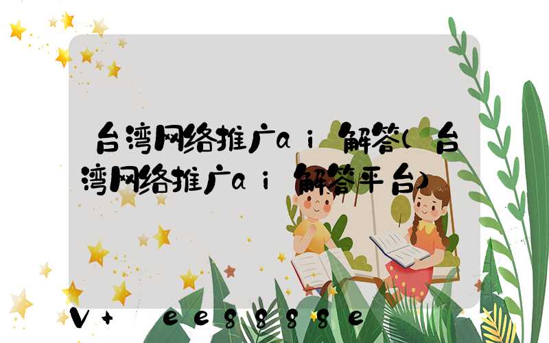 台湾网络推广ai解答(台湾网络推广ai解答平台)