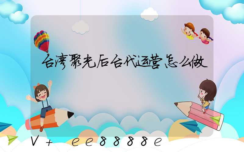 台湾聚光后台代运营怎么做