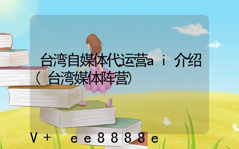 台湾自媒体代运营ai介绍(台湾媒体阵营)