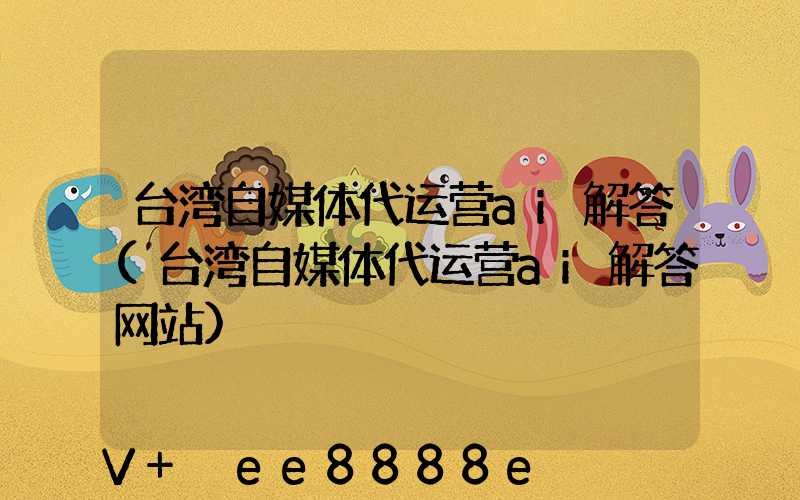 台湾自媒体代运营ai解答(台湾自媒体代运营ai解答网站)