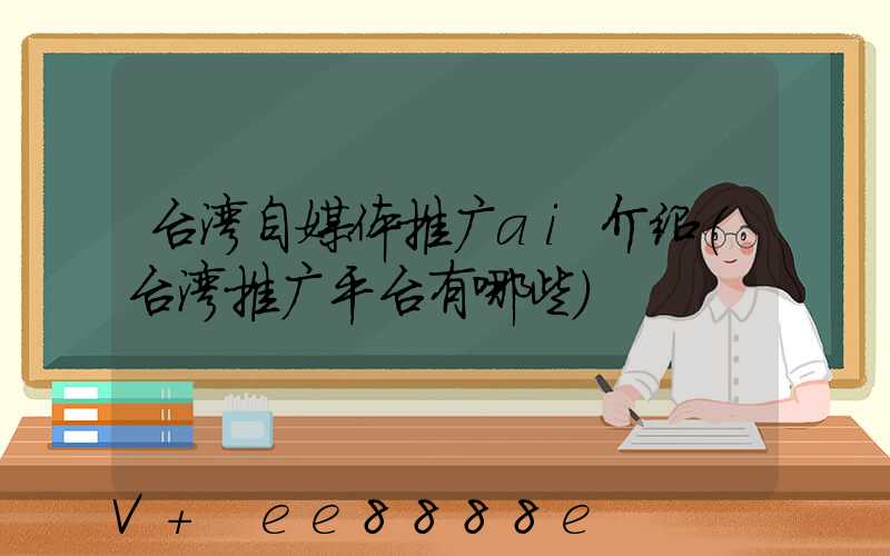 台湾自媒体推广ai介绍(台湾推广平台有哪些)