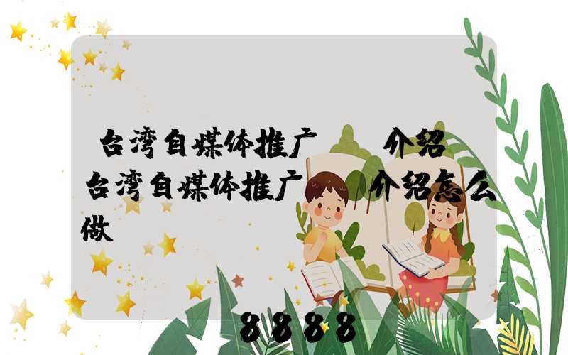 台湾自媒体推广ai介绍(台湾自媒体推广ai介绍怎么做)