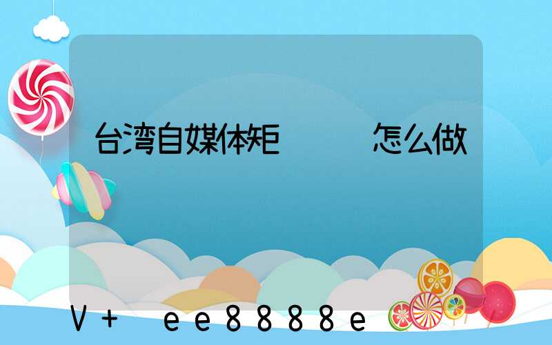 台湾自媒体矩阵营销怎么做