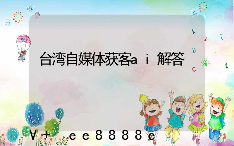台湾自媒体获客ai解答