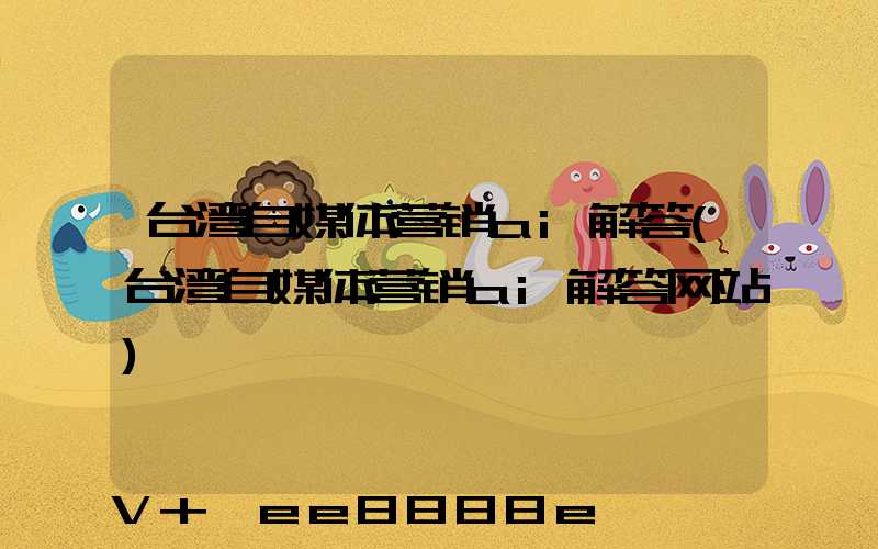 台湾自媒体营销ai解答(台湾自媒体营销ai解答网站)