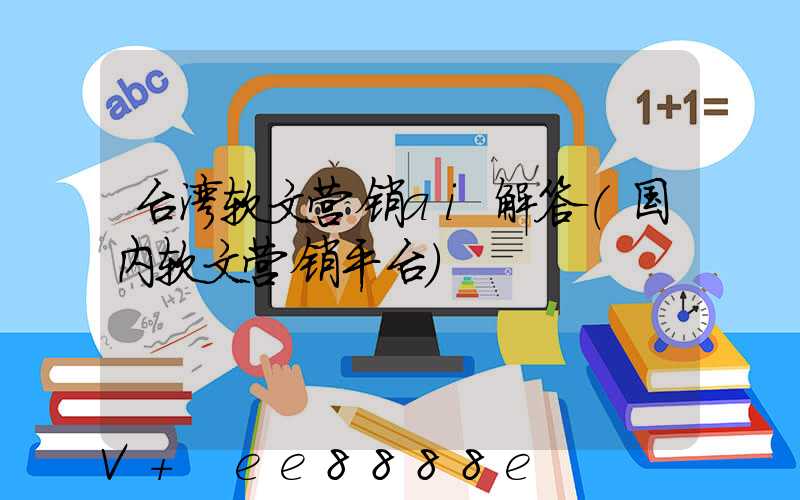 台湾软文营销ai解答(国内软文营销平台)
