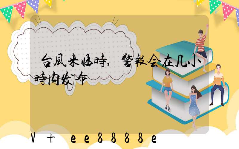 台风来临时,警报会在几小时内发布