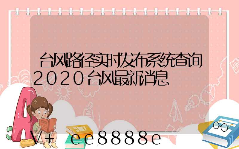 台风路径实时发布系统查询2020台风最新消息