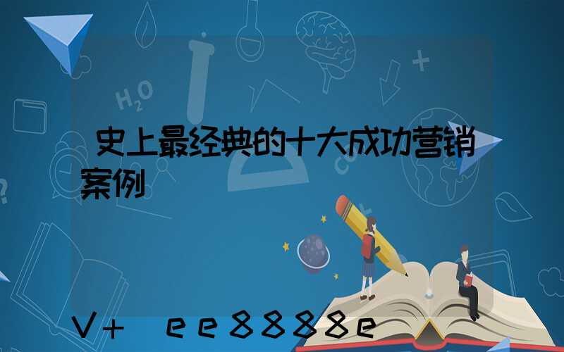 史上最经典的十大成功营销案例