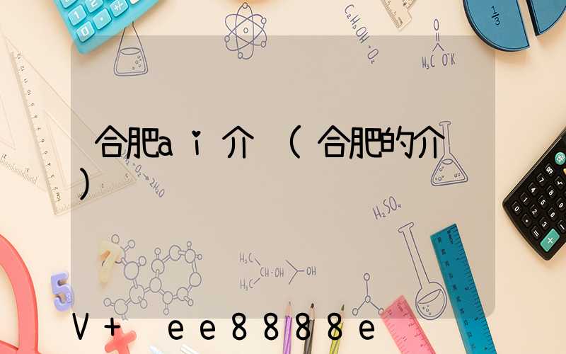 合肥ai介绍(合肥的介绍)