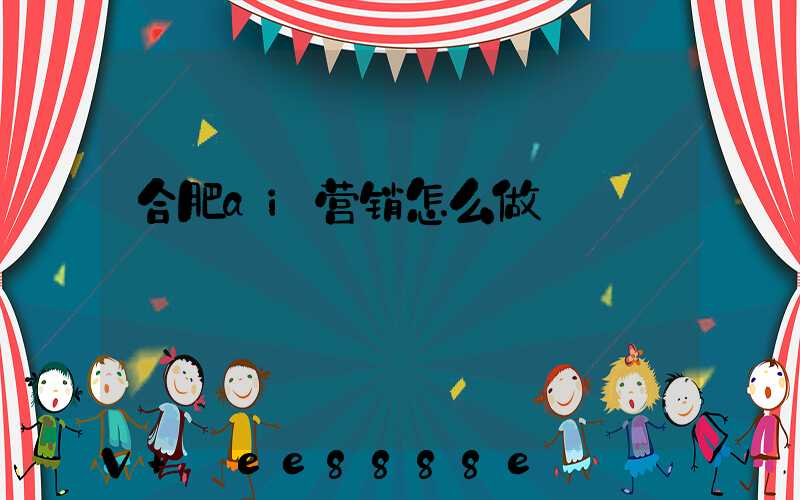 合肥ai营销怎么做