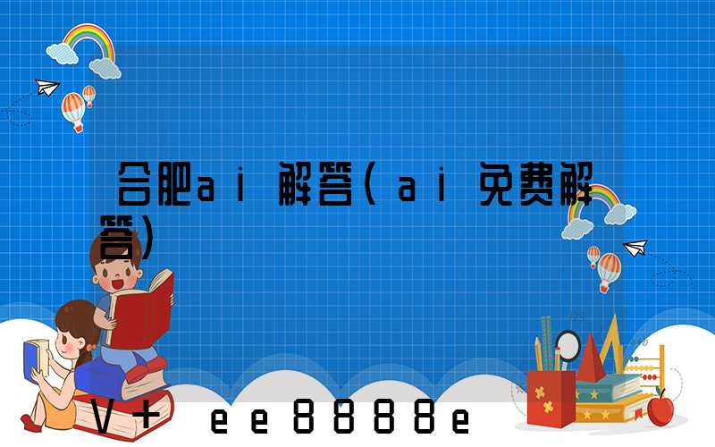 合肥ai解答(ai免费解答)