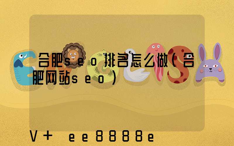 合肥seo排名怎么做(合肥网站seo)