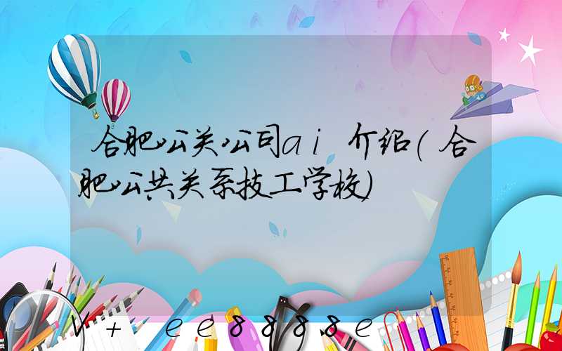 合肥公关公司ai介绍(合肥公共关系技工学校)
