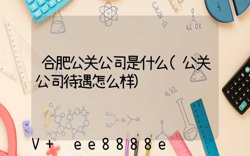 合肥公关公司是什么(公关公司待遇怎么样)