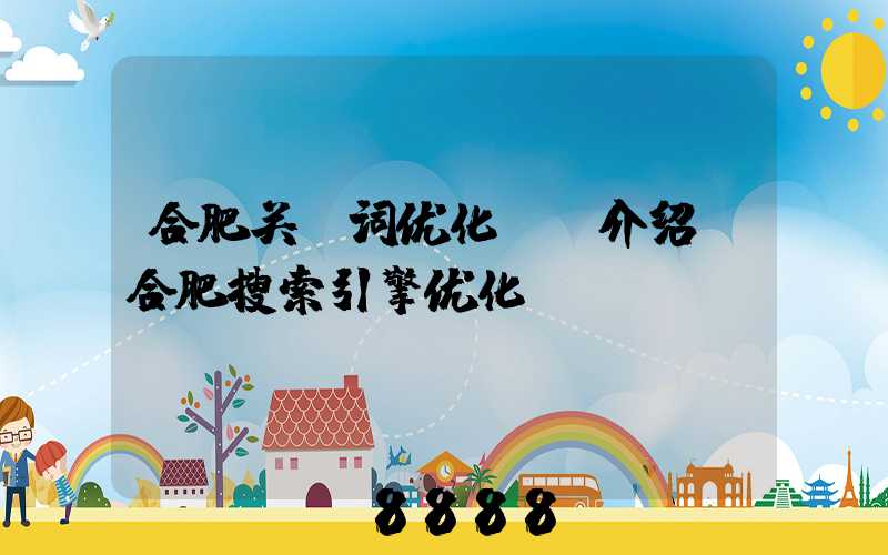 合肥关键词优化ai介绍(合肥搜索引擎优化)