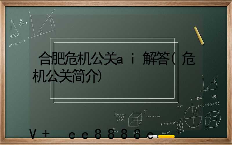 合肥危机公关ai解答(危机公关简介)