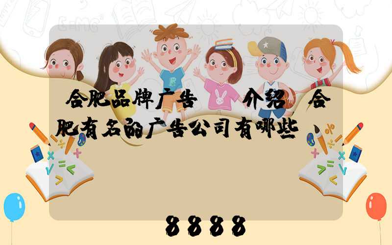合肥品牌广告ai介绍(合肥有名的广告公司有哪些)