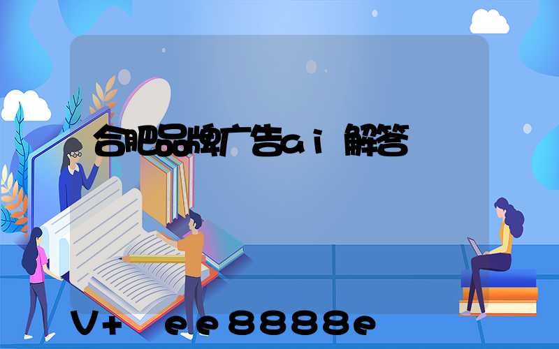合肥品牌广告ai解答