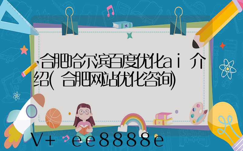 合肥哈尔滨百度优化ai介绍(合肥网站优化咨询)