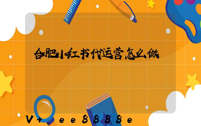 合肥小红书代运营怎么做
