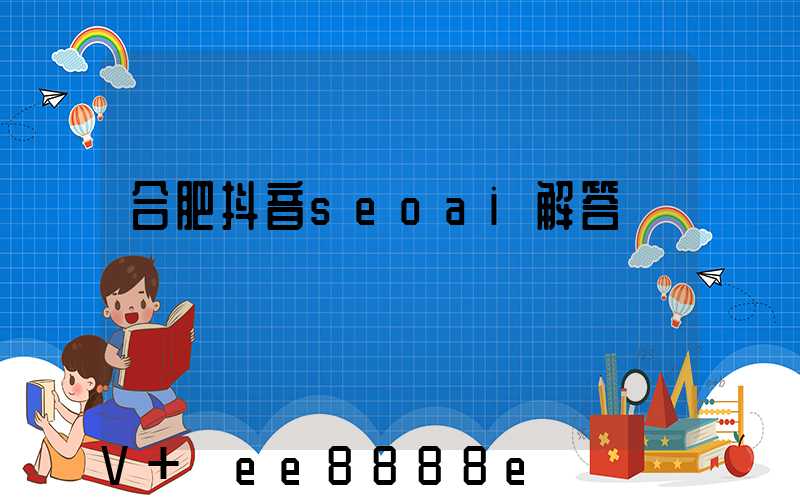 合肥抖音seoai解答