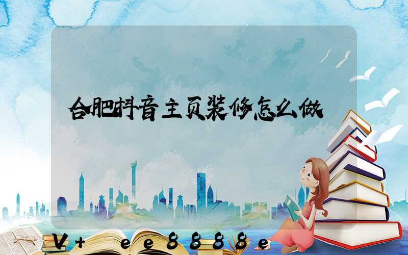 合肥抖音主页装修怎么做