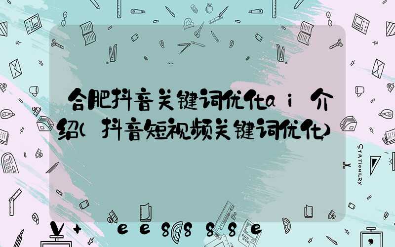 合肥抖音关键词优化ai介绍(抖音短视频关键词优化)