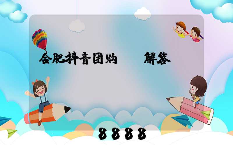 合肥抖音团购ai解答