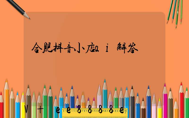 合肥抖音小店ai解答