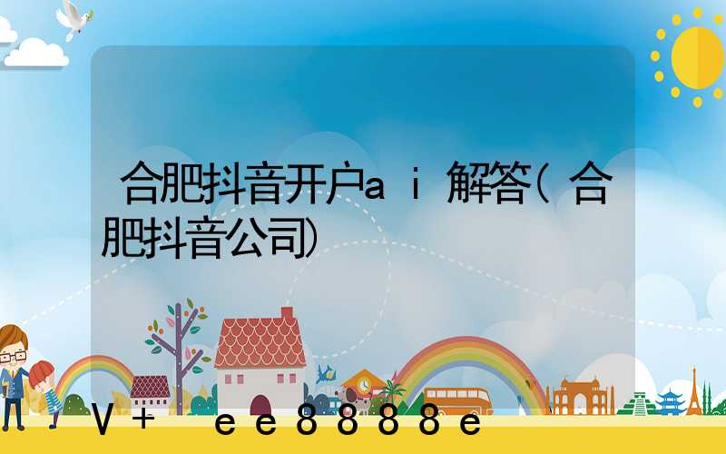合肥抖音开户ai解答(合肥抖音公司)