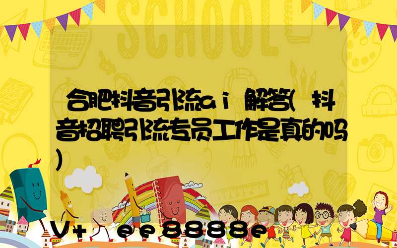 合肥抖音引流ai解答(抖音招聘引流专员工作是真的吗)