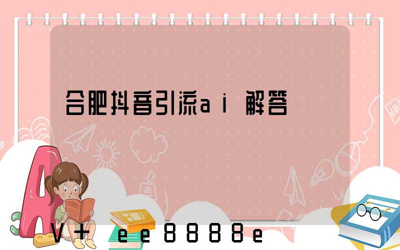 合肥抖音引流ai解答
