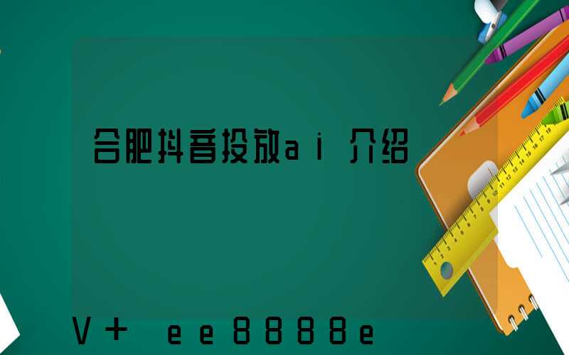 合肥抖音投放ai介绍