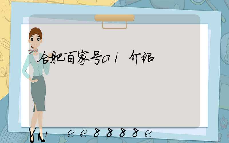 合肥百家号ai介绍