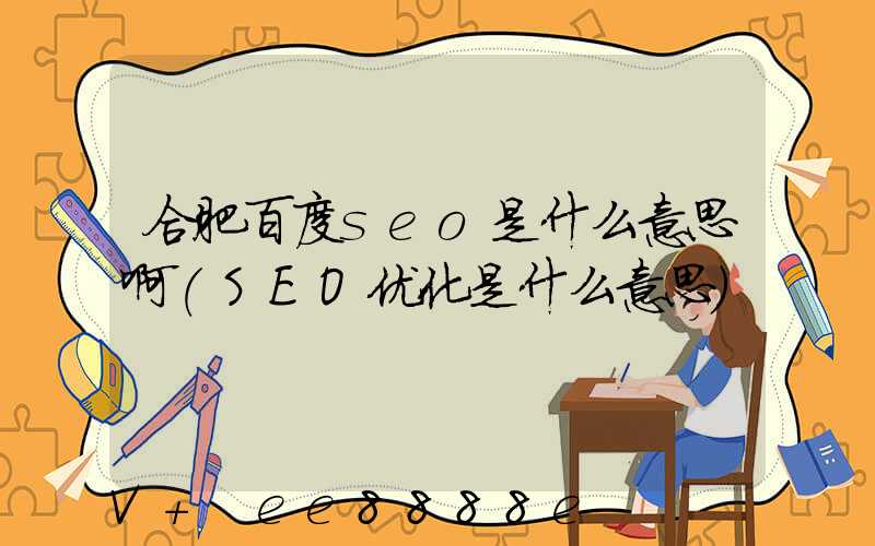 合肥百度seo是什么意思啊(SEO优化是什么意思)