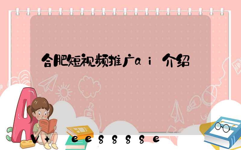 合肥短视频推广ai介绍