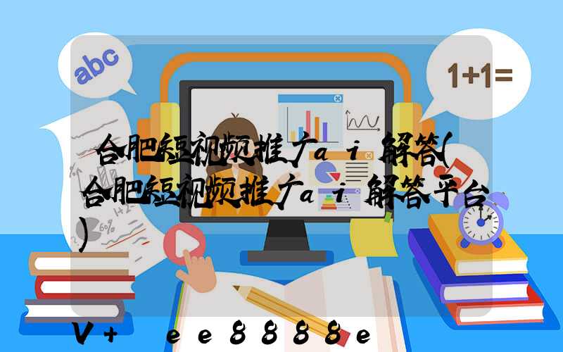 合肥短视频推广ai解答(合肥短视频推广ai解答平台)