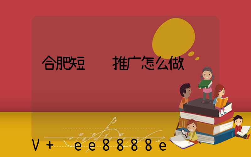 合肥短视频推广怎么做
