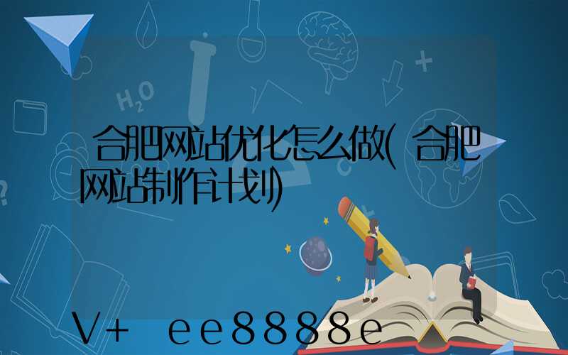 合肥网站优化怎么做(合肥网站制作计划)