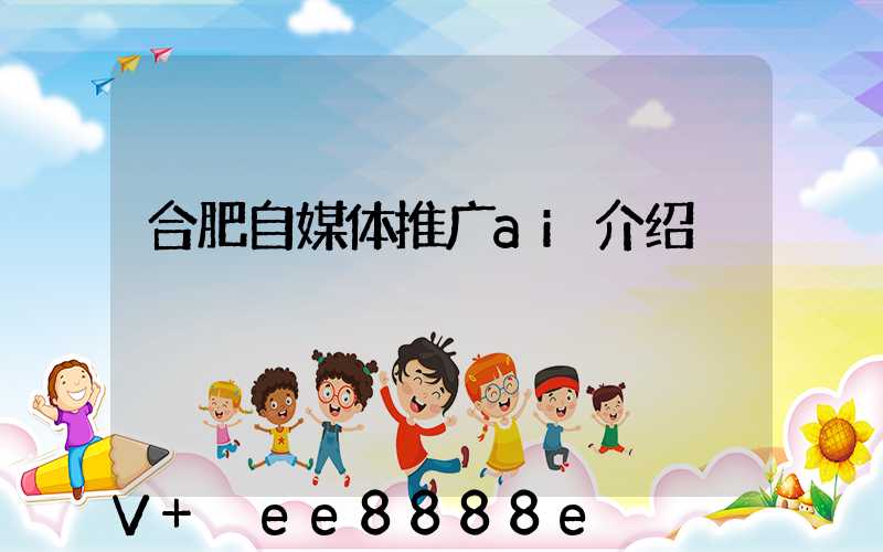 合肥自媒体推广ai介绍
